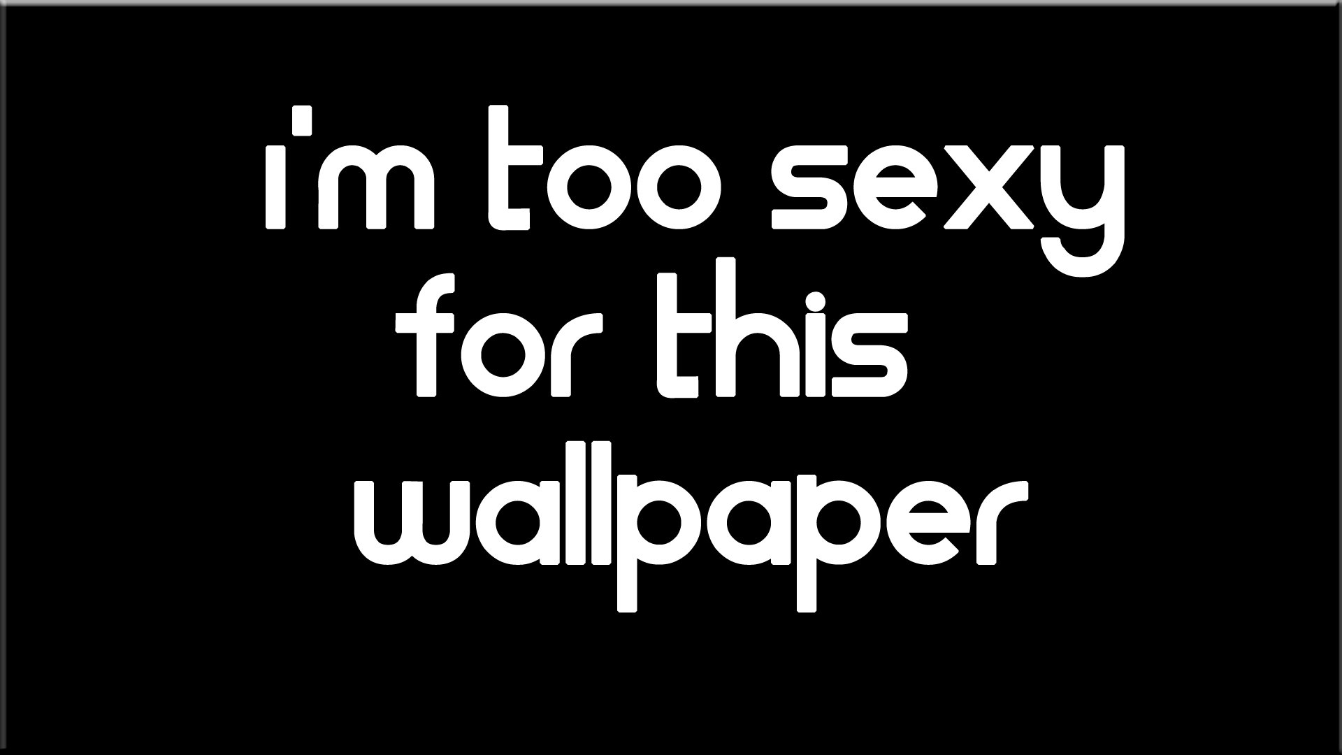 A humorous HD PC desktop wallpaper featuring bold white text on a black background that reads, I'm too sexy for this wallpaper.